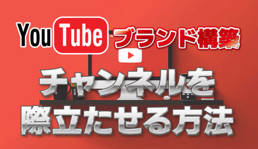 YouTubeでのブランド構築・チャンネルを際立たせる方法